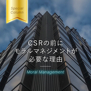 CSRの前にモラルマネジメント（倫理経営）が必要な理由。